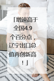 增速高于全国4.9个百分点，辽宁出口总值再创新高！