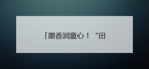 墨香润童心！“田园格书圃”师生书法展在忻州开展