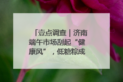 壹点调查｜济南端午市场刮起“健康风”，低糖粽成消费者“新宠”