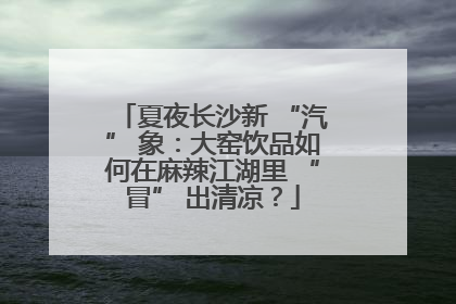 夏夜长沙新 “汽” 象：大窑饮品如何在麻辣江湖里 “冒” 出清凉？