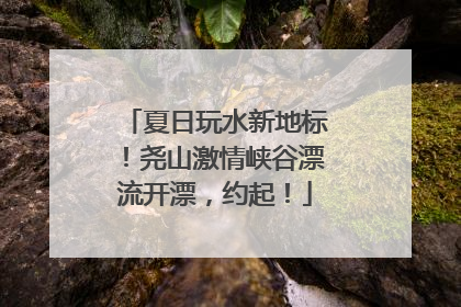 夏日玩水新地标！尧山激情峡谷漂流开漂，约起！