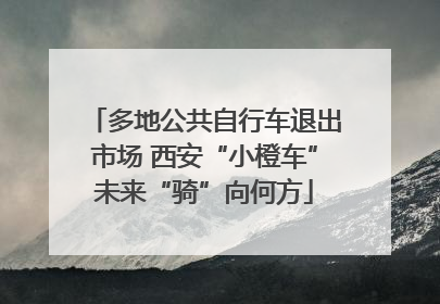 多地公共自行车退出市场 西安“小橙车”未来“骑”向何方