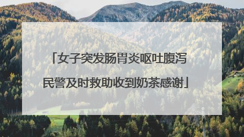 女子突发肠胃炎呕吐腹泻 民警及时救助收到奶茶感谢