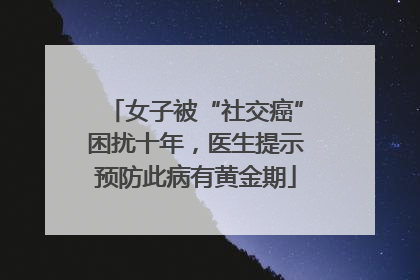 女子被“社交癌”困扰十年，医生提示预防此病有黄金期