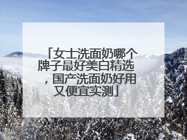女士洗面奶哪个牌子最好美白精选，国产洗面奶好用又便宜实测