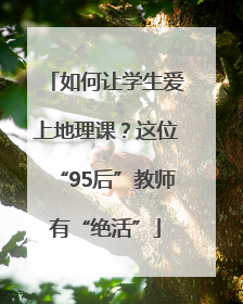 如何让学生爱上地理课？这位“95后”教师有“绝活”