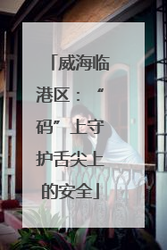 威海临港区：“码”上守护舌尖上的安全