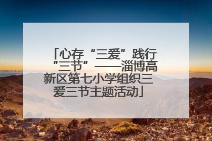 心存“三爱”践行“三节”——淄博高新区第七小学组织三爱三节主题活动