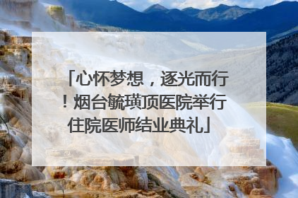心怀梦想，逐光而行！烟台毓璜顶医院举行住院医师结业典礼