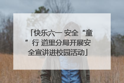 快乐六一 安全“童”行 道里分局开展安全宣讲进校园活动