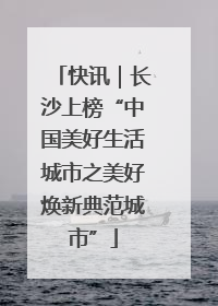快讯｜长沙上榜“中国美好生活城市之美好焕新典范城市”