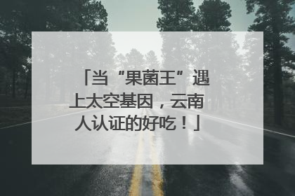 当“果菌王”遇上太空基因，云南人认证的好吃！