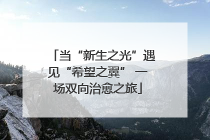 当“新生之光”遇见“希望之翼” 一场双向治愈之旅