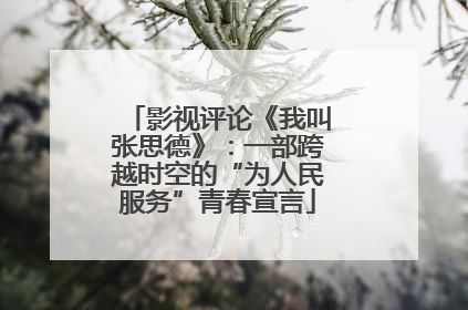 影视评论《我叫张思德》：一部跨越时空的“为人民服务”青春宣言