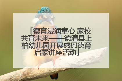 德育浸润童心 家校共育未来——德清县上柏幼儿园开展感恩德育启蒙讲座活动