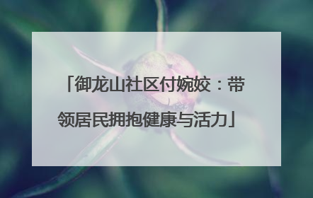 御龙山社区付婉姣：带领居民拥抱健康与活力