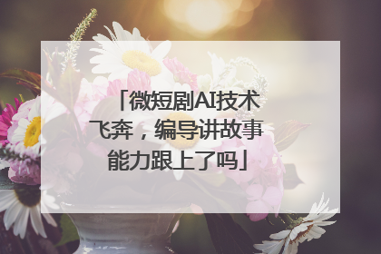 微短剧AI技术飞奔，编导讲故事能力跟上了吗
