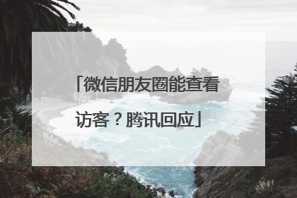 微信朋友圈能查看访客？腾讯回应