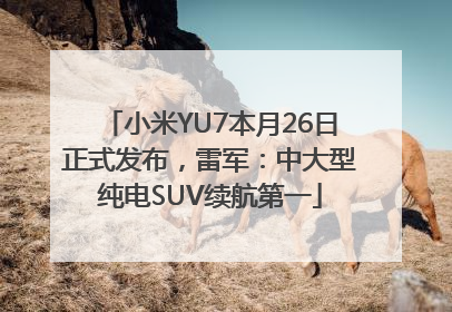 小米YU7本月26日正式发布，雷军：中大型纯电SUV续航第一