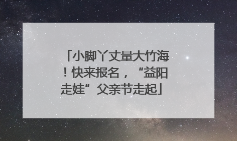 小脚丫丈量大竹海！快来报名，“益阳走娃”父亲节走起