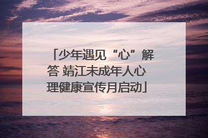 少年遇见“心”解答 靖江未成年人心理健康宣传月启动