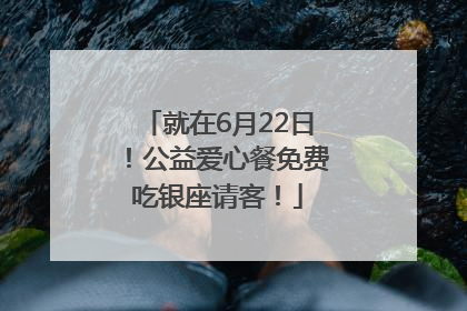 就在6月22日！公益爱心餐免费吃银座请客！