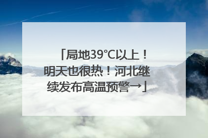 局地39℃以上！明天也很热！河北继续发布高温预警→