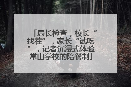 局长检查，校长“找茬”，家长“试吃”，记者沉浸式体验常山学校的陪餐制