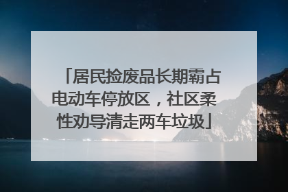 居民捡废品长期霸占电动车停放区，社区柔性劝导清走两车垃圾