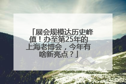 展会规模达历史峰值！办至第25年的上海老博会，今年有啥新亮点？
