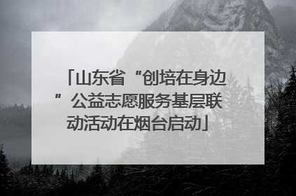 山东省“创培在身边”公益志愿服务基层联动活动在烟台启动
