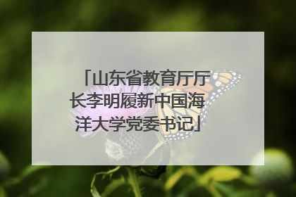 山东省教育厅厅长李明履新中国海洋大学党委书记