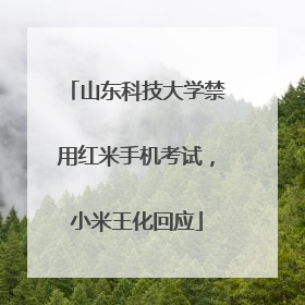 山东科技大学禁用红米手机考试，小米王化回应