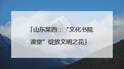 山东莱西：“文化书院课堂”绽放文明之花