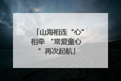 山海相连“心”相牵 “常爱童心”再次起航