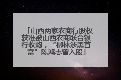 山西两家农商行股权获准被山西农商联合银行收购，“柳林涉黑首富”陈鸿志曾入股