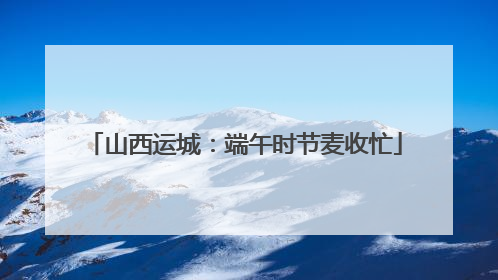 山西运城：端午时节麦收忙