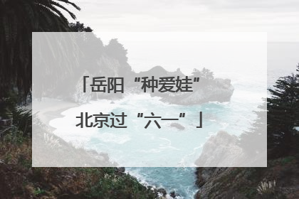 岳阳“种爱娃” 北京过“六一”