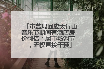 市监局回应太行山音乐节期间有酒店房价翻倍：属市场调节，无权直接干预