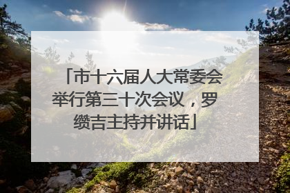 市十六届人大常委会举行第三十次会议，罗缵吉主持并讲话