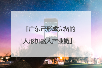 广东已形成完备的人形机器人产业链