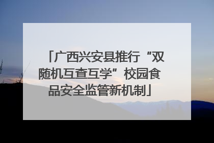 广西兴安县推行“双随机互查互学”校园食品安全监管新机制