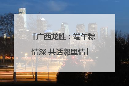 广西龙胜：端午粽情深 共话邻里情