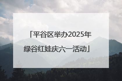 平谷区举办2025年绿谷红娃庆六一活动