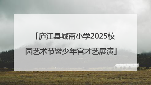 庐江县城南小学2025校园艺术节暨少年宫才艺展演