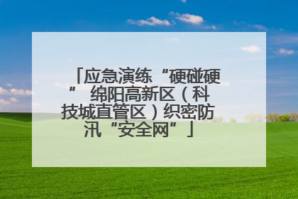 应急演练“硬碰硬” 绵阳高新区（科技城直管区）织密防汛“安全网”