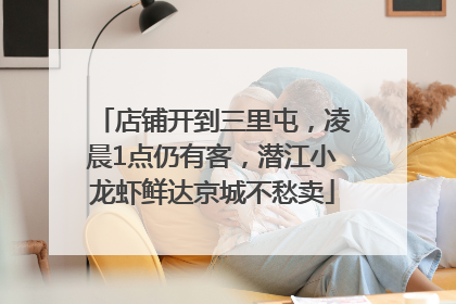 店铺开到三里屯，凌晨1点仍有客，潜江小龙虾鲜达京城不愁卖