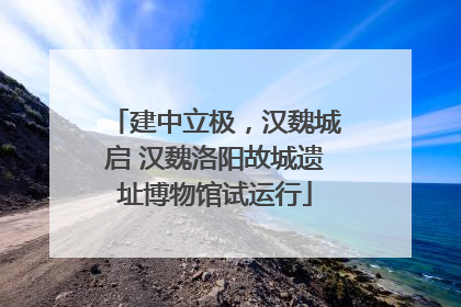 建中立极，汉魏城启 汉魏洛阳故城遗址博物馆试运行