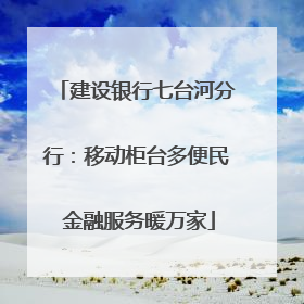 建设银行七台河分行：移动柜台多便民 金融服务暖万家