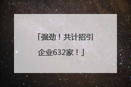 强劲！共计招引企业632家！